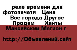 реле времени для фотопечати › Цена ­ 1 000 - Все города Другое » Продам   . Ханты-Мансийский,Мегион г.